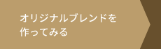 あなただけあのオリジナルブレンドを作ってみませんか？　オリジナルブレンドを作ってみる